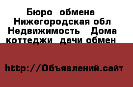 Бюро  обмена - Нижегородская обл. Недвижимость » Дома, коттеджи, дачи обмен   
